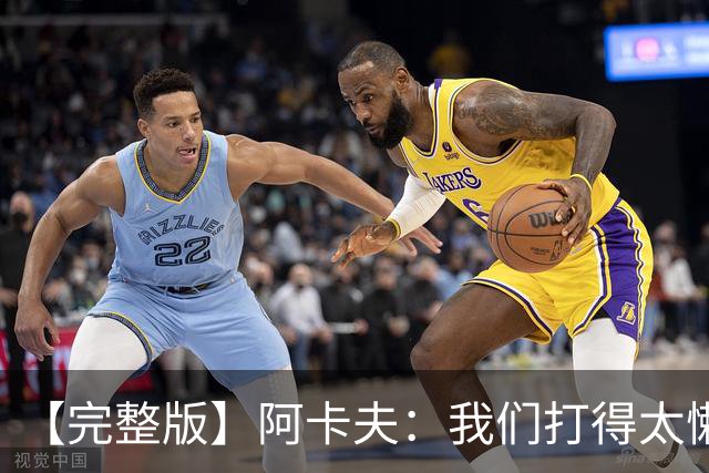 【完整版】阿卡夫：我们打得太懒散 作为领袖我对此负有责任