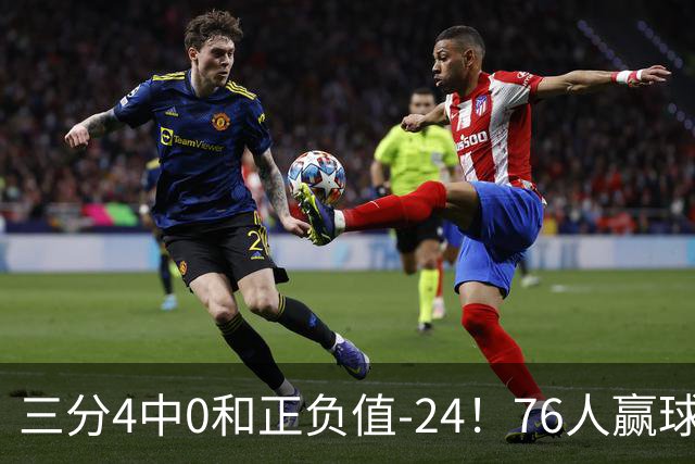 三分4中0&正负值-24！76人赢球他却闷闷不乐，1200万新援险成罪人