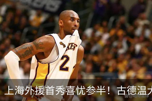 上海外援首秀喜忧参半！古德温大核，麦基稳护框，拉塞尔需给时间