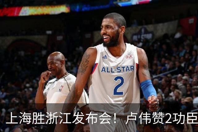 上海胜浙江发布会！卢伟赞2功臣，李添荣点出防守+篮板+把握机会