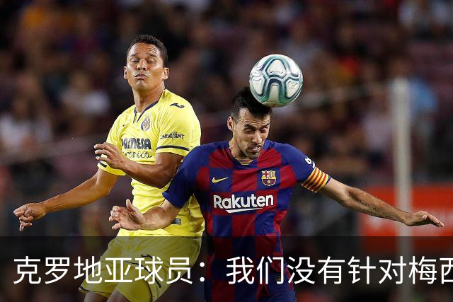 克罗地亚球员：我们没有针对梅西的特别计划