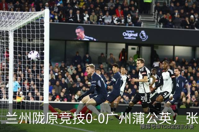 兰州陇原竞技0-0广州蒲公英，张昊错失良机