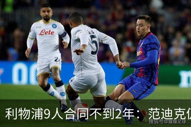利物浦9人合同不到2年：范迪克仍有望续约 阿利森等5人将离队