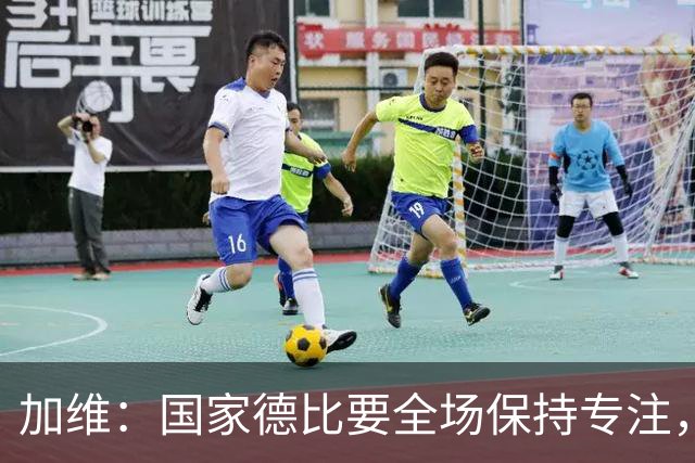 加维：国家德比要全场保持专注，皇马最后时刻极具杀伤力