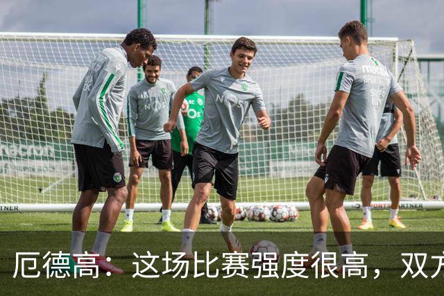 厄德高：这场比赛强度很高，双方都踢出了一些非常精彩的表现