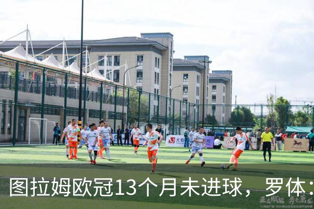 图拉姆欧冠13个月未进球，罗体：他需要在本轮欧冠挺身而出