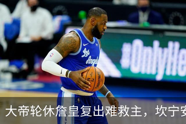 大帝轮休詹皇复出难救主，坎宁安26+8+8送76人首败，活塞拒当骑士第二