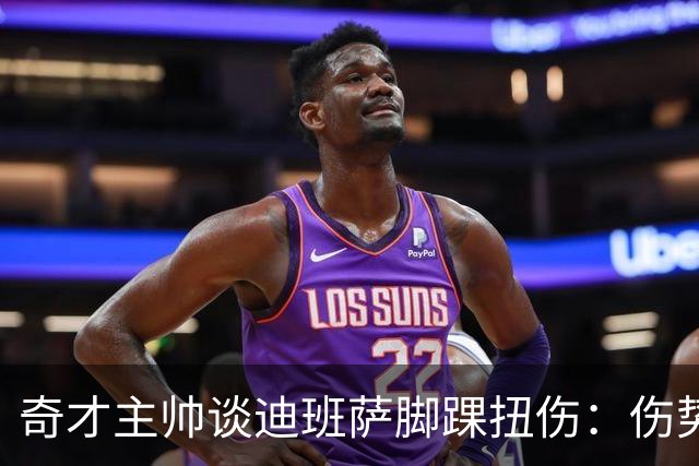奇才主帅谈迪班萨脚踝扭伤：伤势无碍 退赛只是预防性措施