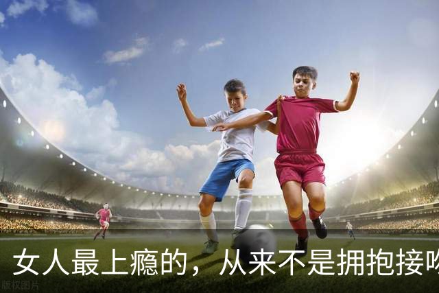 女人最上瘾的，从来不是拥抱接吻，是男人藏不住的生理性吸引