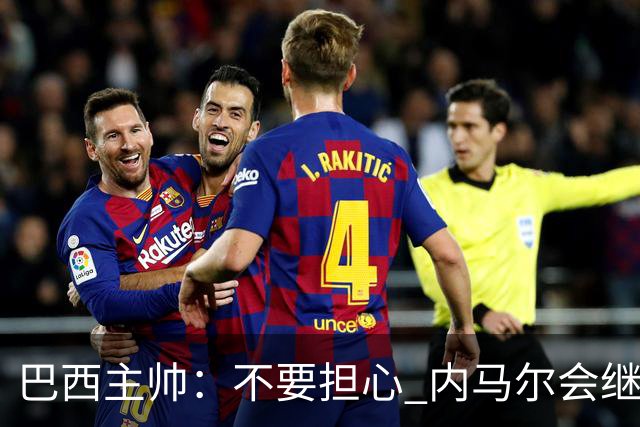巴西主帅：不要担心 内马尔会继续踢世界杯