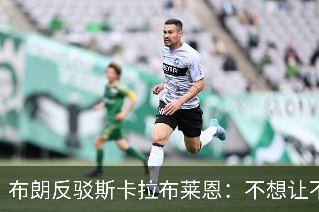 布朗反驳斯卡拉布莱恩：不想让不实指控伴我进入生涯新篇章