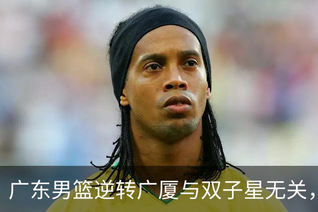 广东男篮逆转广厦与双子星无关，胡明轩徐杰集体“隐身”，十一冠王能走多远?