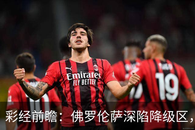 彩经前瞻：佛罗伦萨深陷降级区，亚特兰大防线残缺恐难取胜