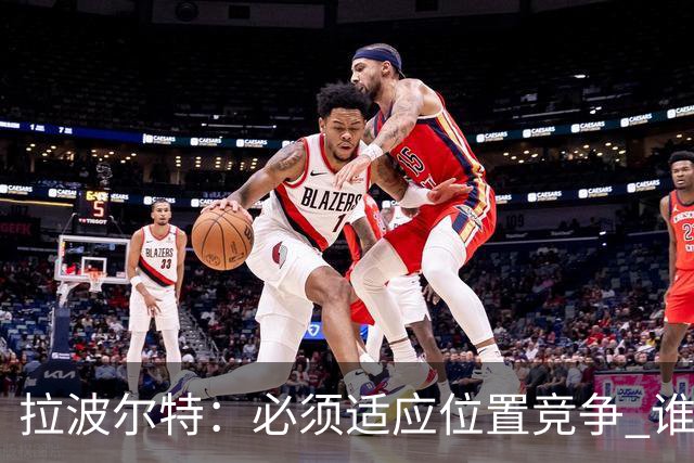 拉波尔特：必须适应位置竞争 谁上场都要表现好