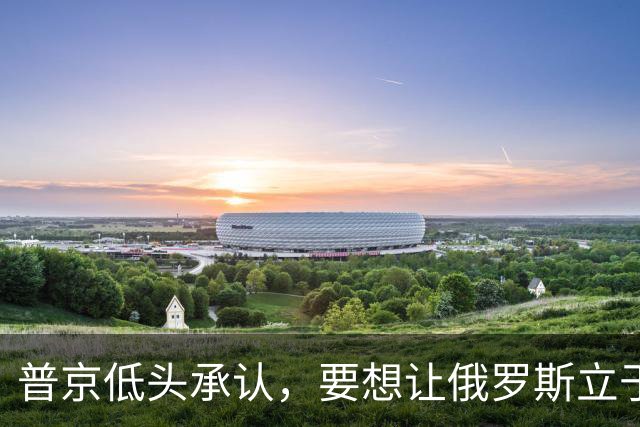 普京低头承认，要想让俄罗斯立于不败之地，必须向美国学一样东西