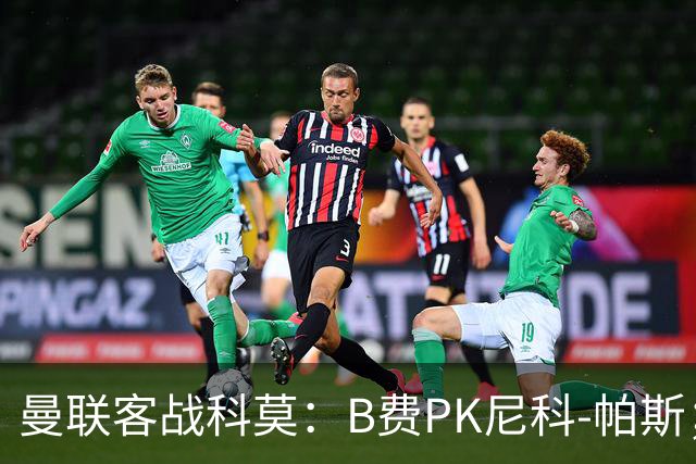 曼联客战科莫：B费PK尼科-帕斯；德利赫特、芒特、桑托斯首发
