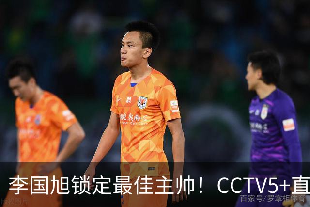 李国旭锁定最佳主帅！CCTV5+直播沪蓉大战！约翰靠费利佩+拉木夺冠