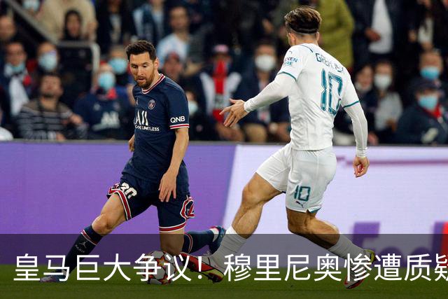 皇马巨大争议！穆里尼奥惨遭质疑！伯纳乌王牌状态持续低迷