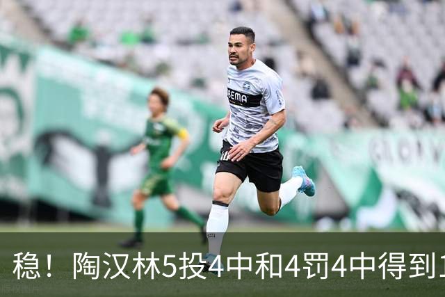 稳！陶汉林5投4中&4罚4中得到12分5板