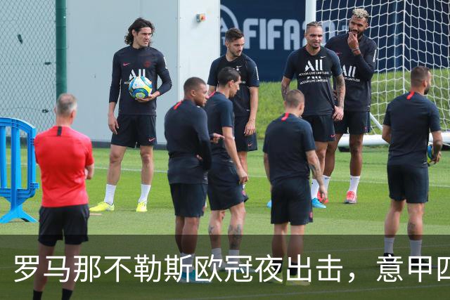 罗马那不勒斯欧冠夜出击，意甲四队上周全败待翻身
