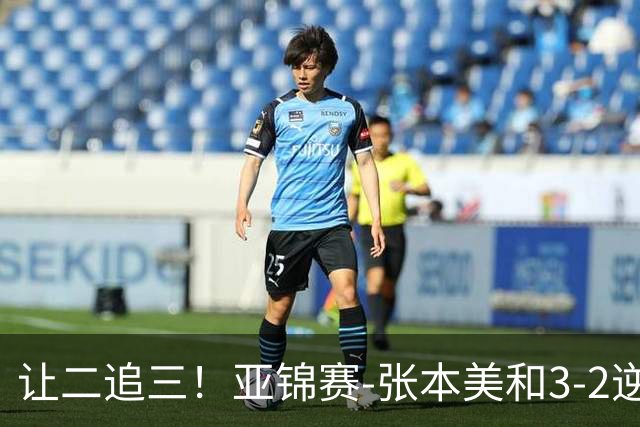 让二追三！亚锦赛-张本美和3-2逆转蒯曼进决赛 将与陈熠争冠