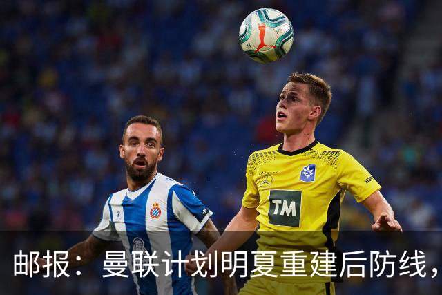 邮报：曼联计划明夏重建后防线，利马预计将离队