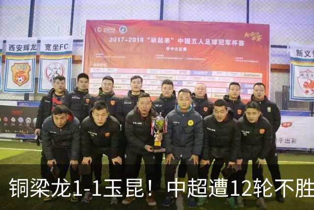 铜梁龙1-1玉昆！中超遭12轮不胜 肯帕努点射绝平 奥斯卡屡失良机