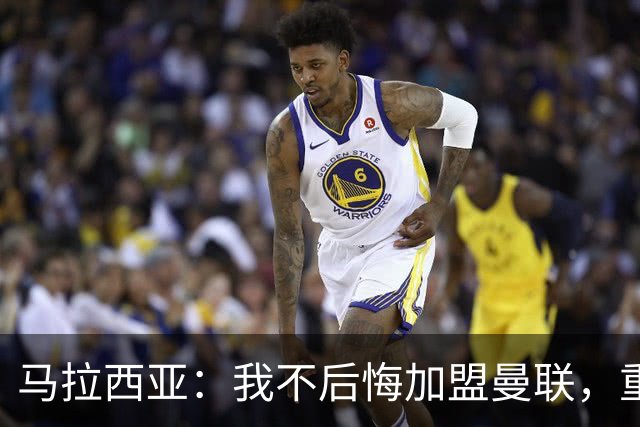 马拉西亚：我不后悔加盟曼联，重来也会作出同样选择
