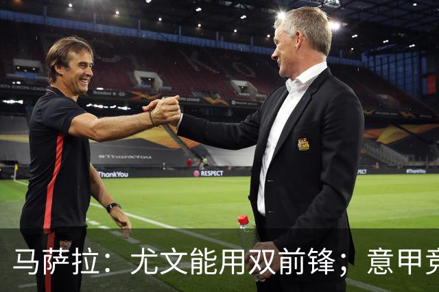 马萨拉：尤文能用双前锋；意甲竞争力下降，必须改变投资方式