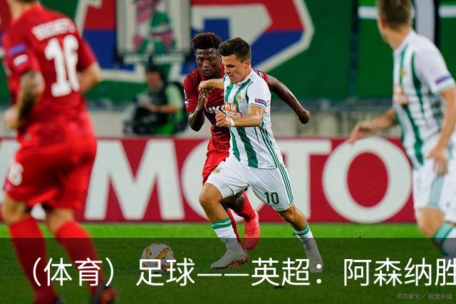 （体育）足球——英超：阿森纳胜诺丁汉森林