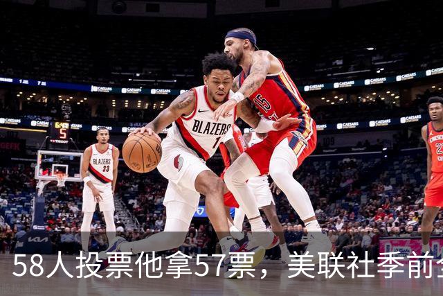 58人投票他拿57票，美联社季前全美一阵出炉