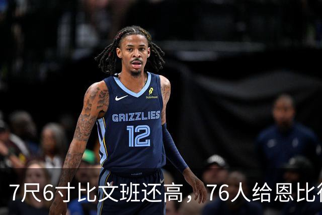 7尺6寸比文班还高，76人给恩比德找了个"最高保险"