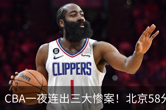 CBA一夜连出三大惨案！北京58分血洗深圳：广东掀翻广厦上海遭首败